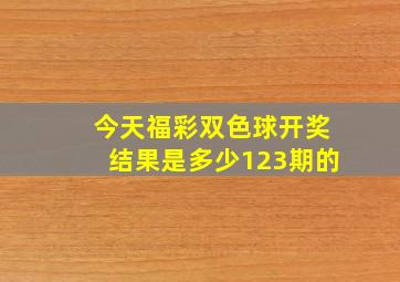 今天福彩双色球开奖结果是多少123期的