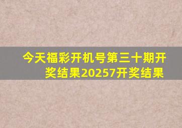 今天福彩开机号第三十期开奖结果20257开奖结果