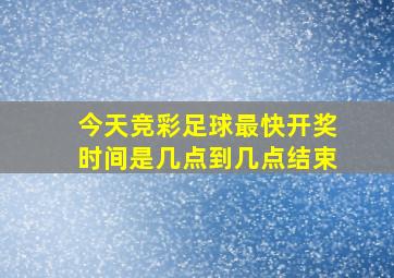 今天竞彩足球最快开奖时间是几点到几点结束