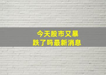 今天股市又暴跌了吗最新消息