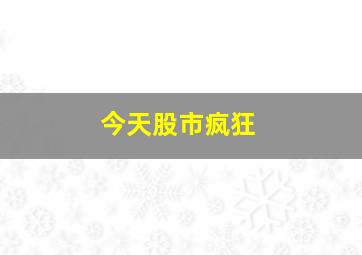 今天股市疯狂