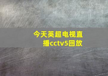 今天英超电视直播cctv5回放