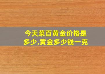 今天菜百黄金价格是多少,黄金多少钱一克