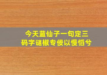 今天蓝仙子一句定三码字谜椒专佞以慢慆兮