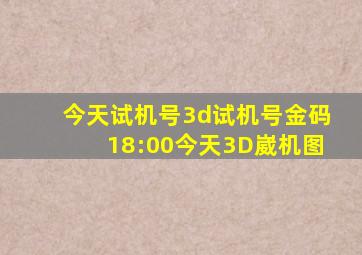 今天试机号3d试机号金码18:00今天3D崴机图