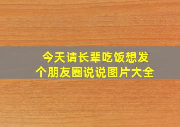 今天请长辈吃饭想发个朋友圈说说图片大全