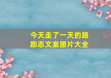 今天走了一天的路励志文案图片大全