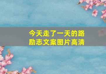 今天走了一天的路励志文案图片高清