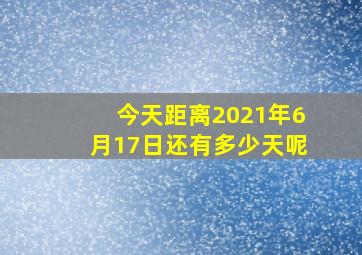 今天距离2021年6月17日还有多少天呢