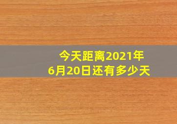 今天距离2021年6月20日还有多少天