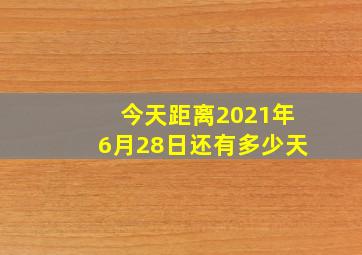 今天距离2021年6月28日还有多少天