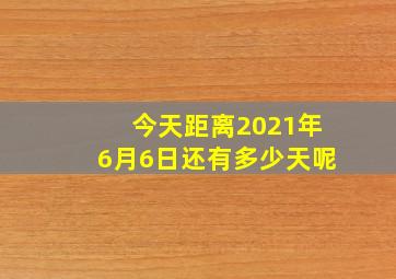 今天距离2021年6月6日还有多少天呢