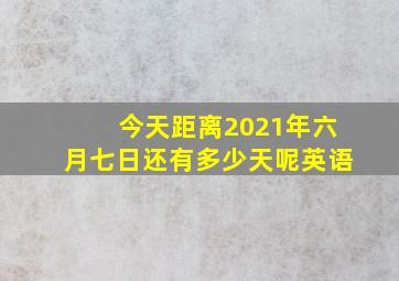 今天距离2021年六月七日还有多少天呢英语