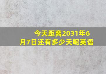 今天距离2031年6月7日还有多少天呢英语