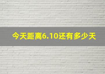 今天距离6.10还有多少天