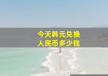 今天韩元兑换人民币多少钱