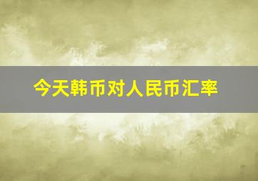 今天韩币对人民币汇率