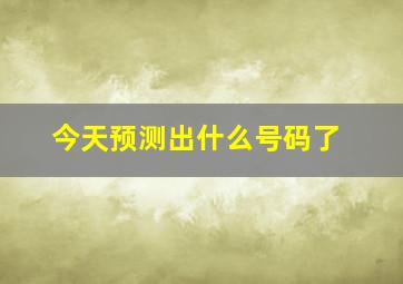 今天预测出什么号码了