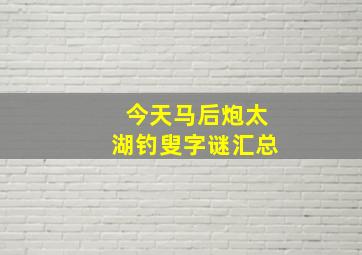 今天马后炮太湖钓叟字谜汇总