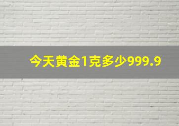 今天黄金1克多少999.9