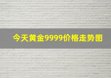 今天黄金9999价格走势图