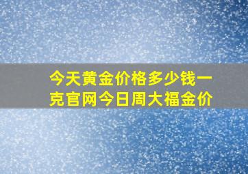 今天黄金价格多少钱一克官网今日周大福金价