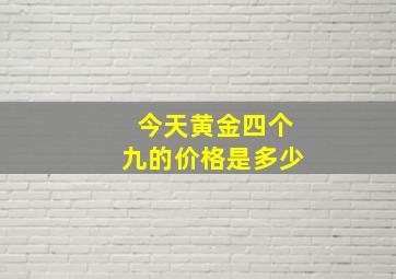 今天黄金四个九的价格是多少