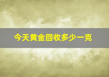 今天黄金回收多少一克