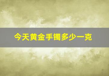 今天黄金手镯多少一克