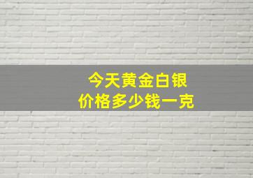 今天黄金白银价格多少钱一克