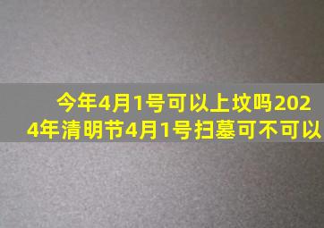 今年4月1号可以上坟吗2024年清明节4月1号扫墓可不可以