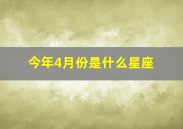 今年4月份是什么星座