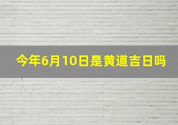 今年6月10日是黄道吉日吗