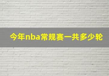 今年nba常规赛一共多少轮