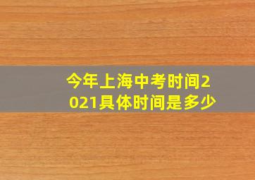 今年上海中考时间2021具体时间是多少