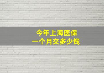 今年上海医保一个月交多少钱