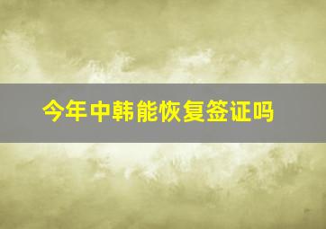 今年中韩能恢复签证吗