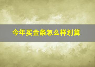 今年买金条怎么样划算