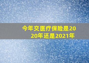 今年交医疗保险是2020年还是2021年