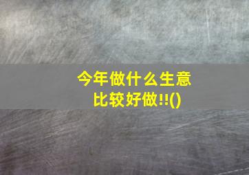 今年做什么生意比较好做!!()