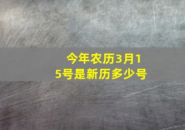 今年农历3月15号是新历多少号