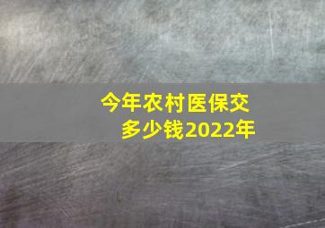 今年农村医保交多少钱2022年