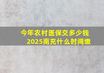 今年农村医保交多少钱2025南充什么时间缴