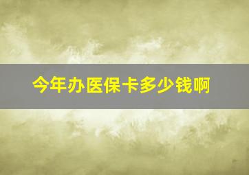 今年办医保卡多少钱啊