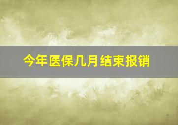 今年医保几月结束报销