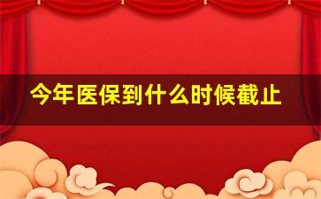 今年医保到什么时候截止