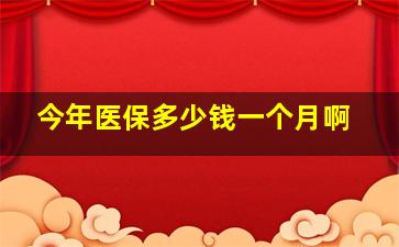 今年医保多少钱一个月啊