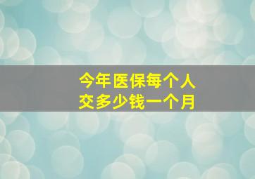 今年医保每个人交多少钱一个月