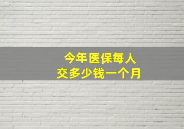 今年医保每人交多少钱一个月