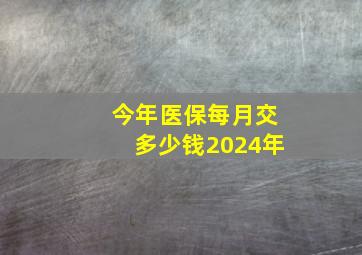 今年医保每月交多少钱2024年